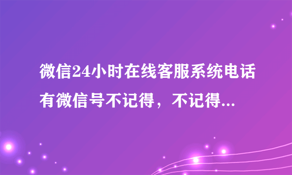 微信24小时在线客服系统电话有微信号不记得，不记得密码怎麼找回？微信要绑银行卡。