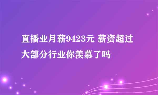 直播业月薪9423元 薪资超过大部分行业你羡慕了吗