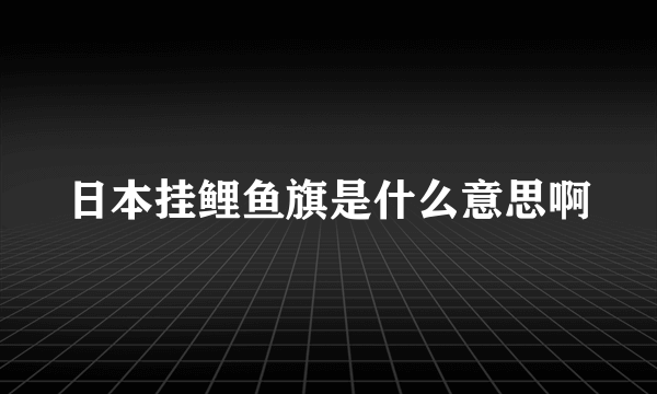 日本挂鲤鱼旗是什么意思啊