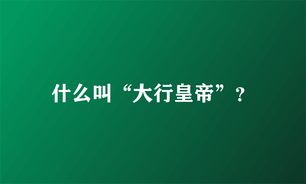 什么叫“大行皇帝”？