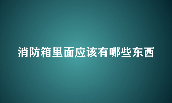 消防箱里面应该有哪些东西