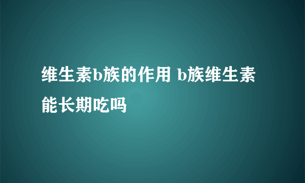 维生素b族的作用 b族维生素能长期吃吗