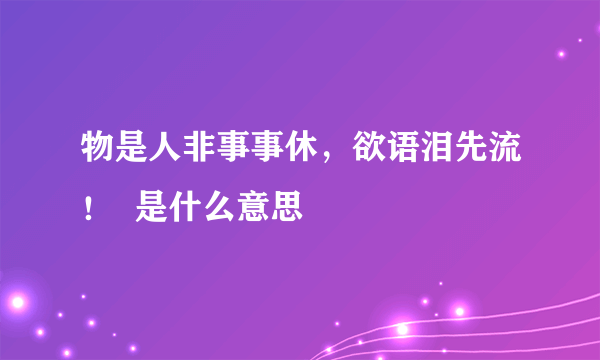 物是人非事事休，欲语泪先流！  是什么意思