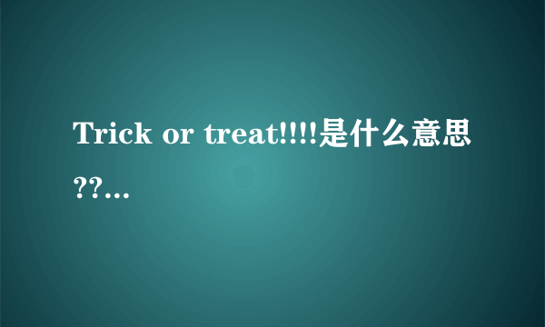 Trick or treat!!!!是什么意思??????