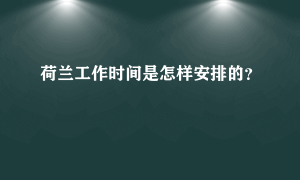 荷兰工作时间是怎样安排的？