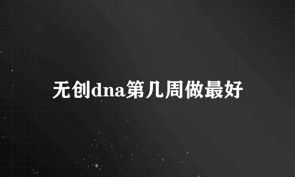 无创dna第几周做最好