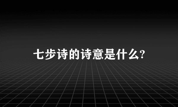 七步诗的诗意是什么?