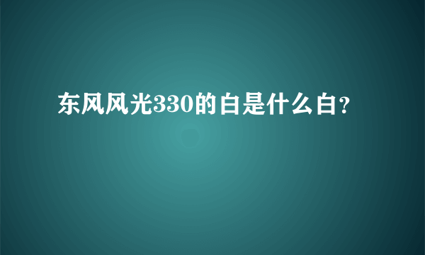 东风风光330的白是什么白？