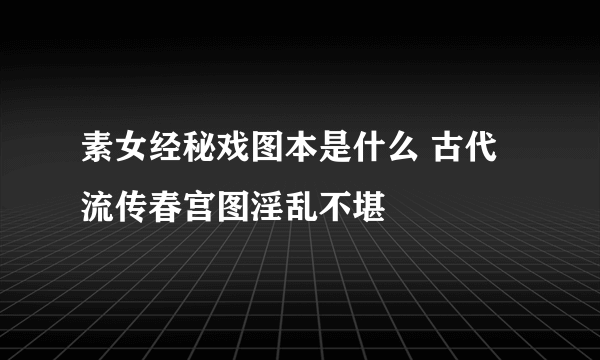 素女经秘戏图本是什么 古代流传春宫图淫乱不堪 