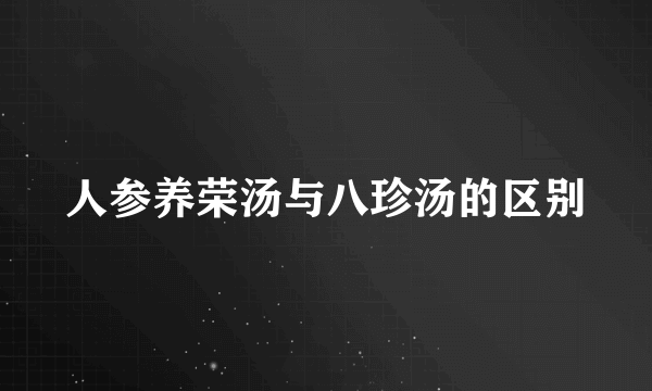 人参养荣汤与八珍汤的区别