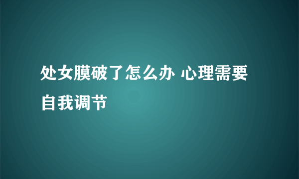 处女膜破了怎么办 心理需要自我调节