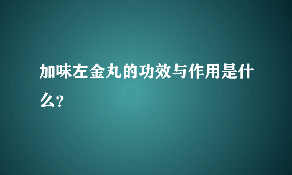 加味左金丸的功效与作用是什么？