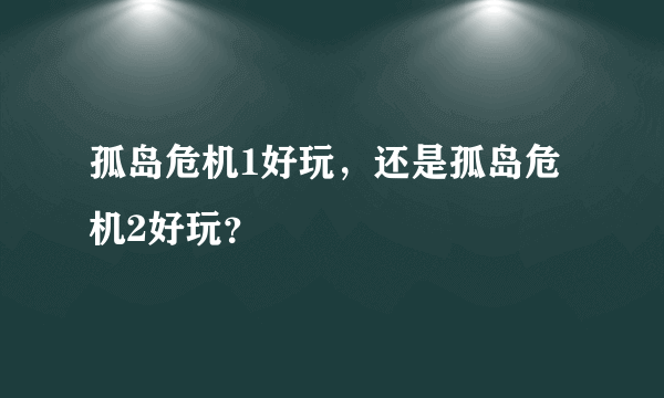 孤岛危机1好玩，还是孤岛危机2好玩？