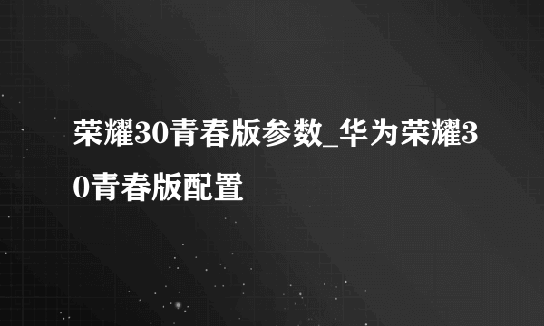 荣耀30青春版参数_华为荣耀30青春版配置