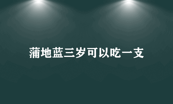 蒲地蓝三岁可以吃一支