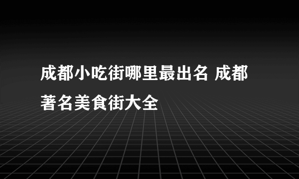 成都小吃街哪里最出名 成都著名美食街大全