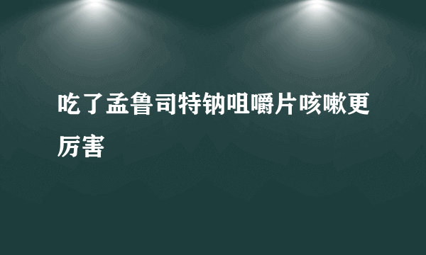 吃了孟鲁司特钠咀嚼片咳嗽更厉害