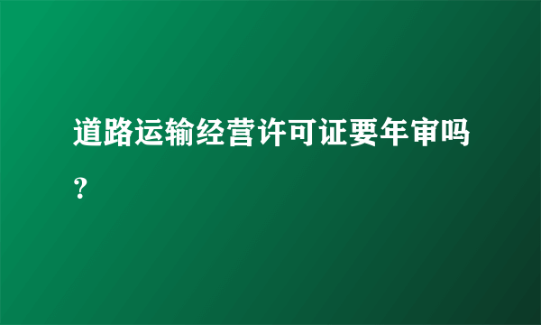 道路运输经营许可证要年审吗？