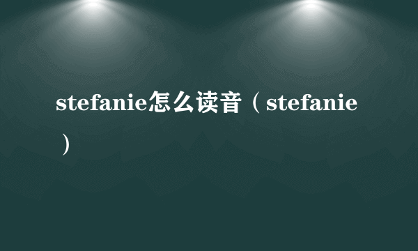 stefanie怎么读音（stefanie）