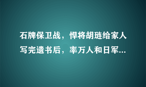 石牌保卫战，悍将胡琏给家人写完遗书后，率万人和日军展开白刃战