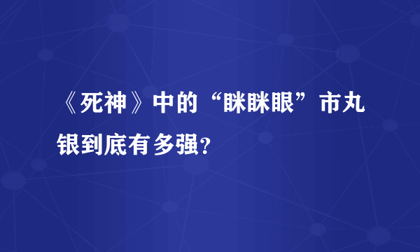 《死神》中的“眯眯眼”市丸银到底有多强？