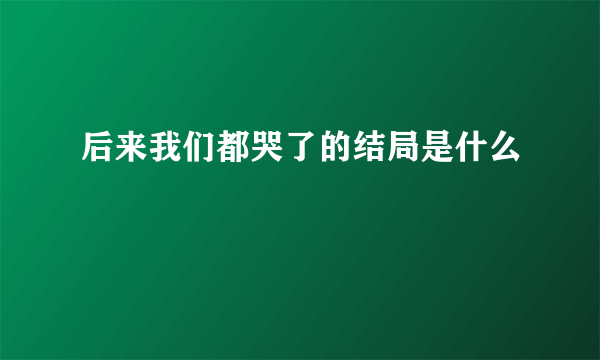 后来我们都哭了的结局是什么