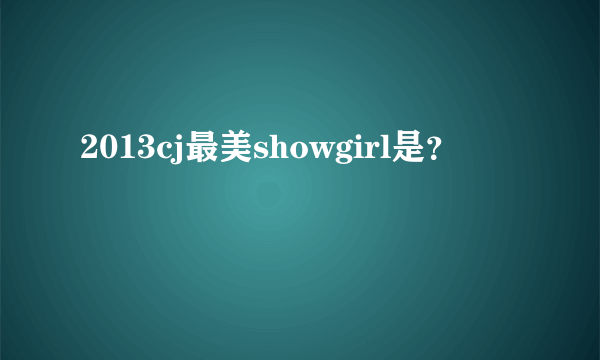 2013cj最美showgirl是？