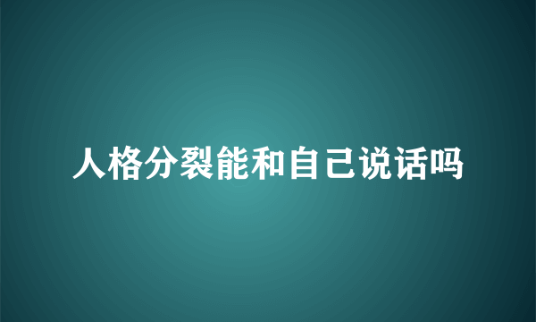 人格分裂能和自己说话吗