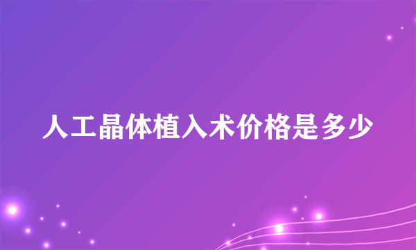 人工晶体植入术价格是多少