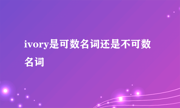 ivory是可数名词还是不可数名词