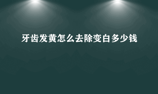 牙齿发黄怎么去除变白多少钱