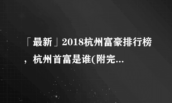 「最新」2018杭州富豪排行榜，杭州首富是谁(附完整榜单)