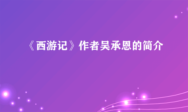 《西游记》作者吴承恩的简介