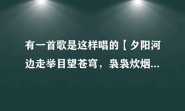 有一首歌是这样唱的【夕阳河边走举目望苍穹，袅袅炊烟飘来了思乡愁，捧一盏乡酒思念着你呦】这首歌叫什么？