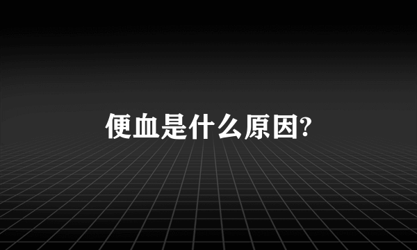 便血是什么原因?