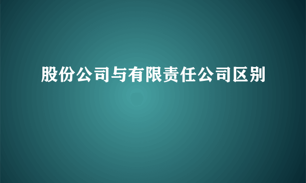 股份公司与有限责任公司区别