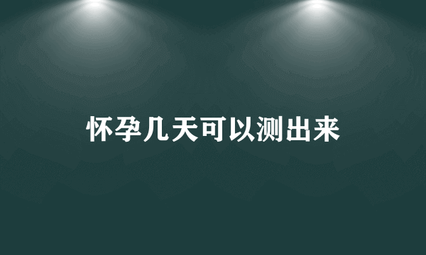 怀孕几天可以测出来