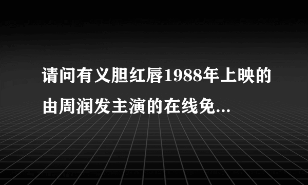 请问有义胆红唇1988年上映的由周润发主演的在线免费播放资源