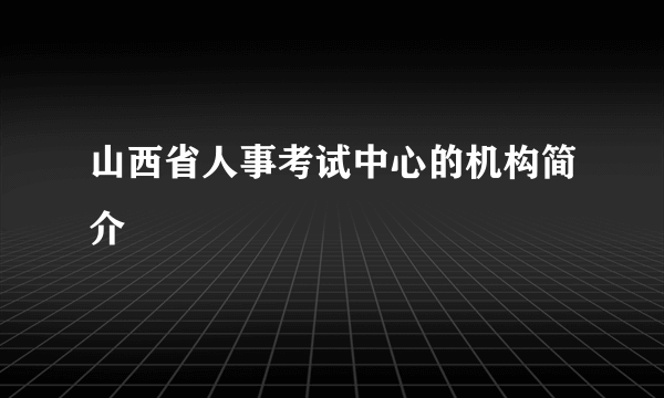 山西省人事考试中心的机构简介