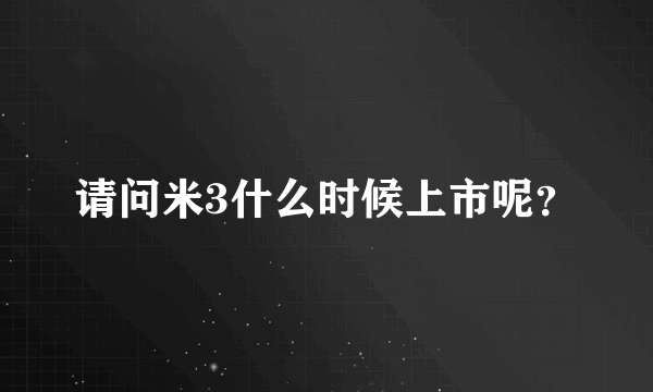 请问米3什么时候上市呢？