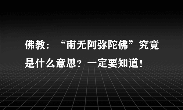 佛教：“南无阿弥陀佛”究竟是什么意思？一定要知道！