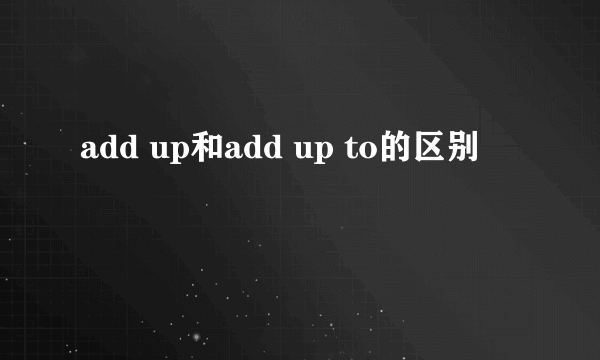 add up和add up to的区别