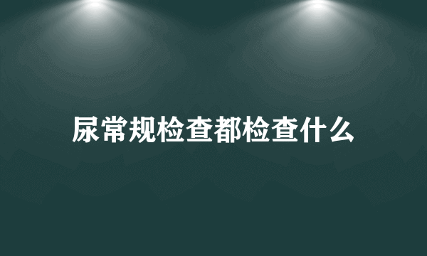 尿常规检查都检查什么