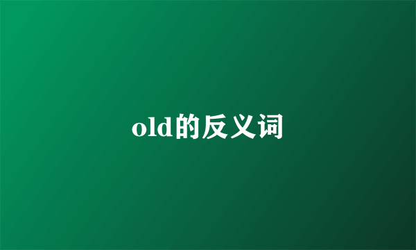 old的反义词