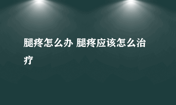 腿疼怎么办 腿疼应该怎么治疗