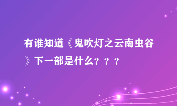 有谁知道《鬼吹灯之云南虫谷》下一部是什么？？？