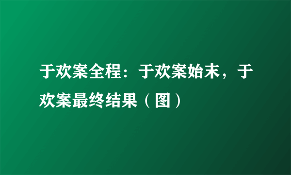 于欢案全程：于欢案始末，于欢案最终结果（图）