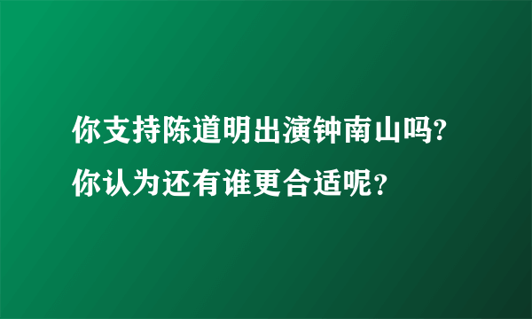 你支持陈道明出演钟南山吗?你认为还有谁更合适呢？