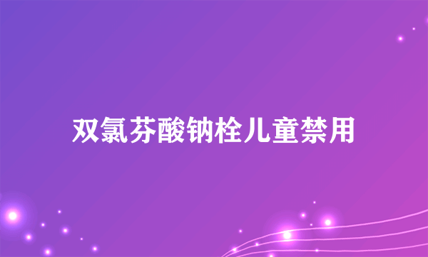 双氯芬酸钠栓儿童禁用