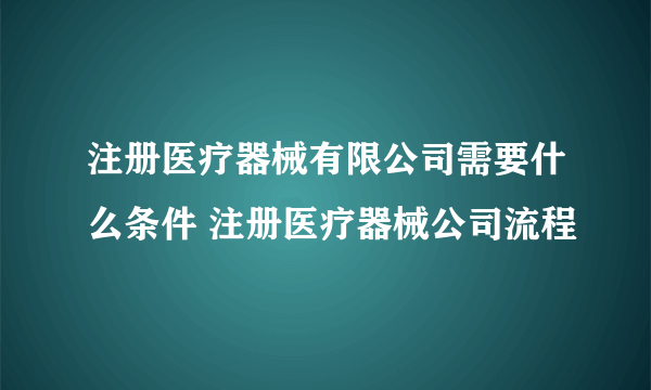 注册医疗器械有限公司需要什么条件 注册医疗器械公司流程